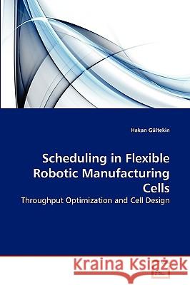 Scheduling in Flexible Robotic Manufacturing Cells Gültekin Hakan 9783639266542 VDM Verlag