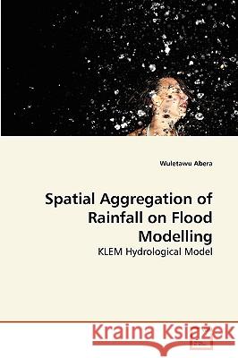 Spatial Aggregation of Rainfall on Flood Modelling Wuletawu Abera 9783639267471 VDM Verlag