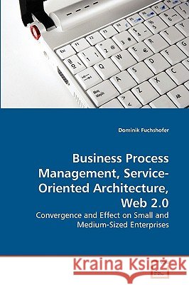 Business Process Management, Service-Oriented Architecture, Web 2.0 Dominik Fuchshofer 9783639268348