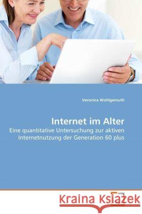 Internet im Alter : Eine quantitative Untersuchung zur aktiven Internetnutzung der Generation 60 plus Wohlgemuth, Veronica 9783639269710