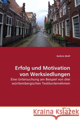 Erfolg und Motivation von Werksiedlungen : Eine Untersuchung am Beispiel von drei württembergischen Textilunternehmen Wolf, Kathrin 9783639270167