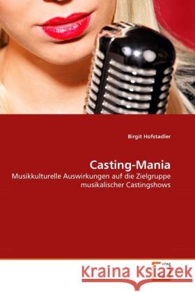 Casting-Mania : Musikkulturelle Auswirkungen auf die Zielgruppe musikalischer Castingshows Hofstadler, Birgit 9783639270969