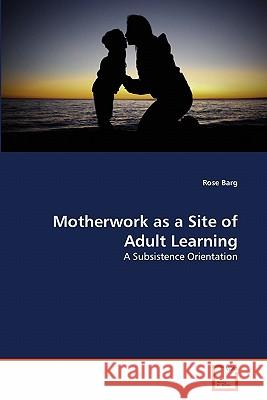 Motherwork as a Site of Adult Learning Rose Barg 9783639271447 VDM Verlag