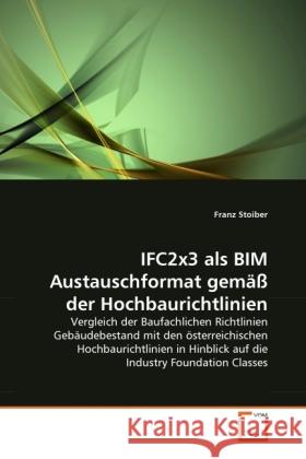 IFC2x3 als BIM Austauschformat gemäß der Hochbaurichtlinien : Vergleich der Baufachlichen Richtlinien Gebäudebestand mit den österreichischen Hochbaurichtlinien in Hinblick auf die Industry Foundation Stoiber, Franz 9783639273076
