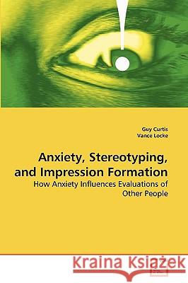 Anxiety, Stereotyping, and Impression Formation Guy Curtis, Vance Locke 9783639273441