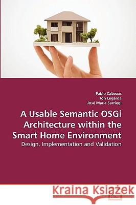 A Usable Semantic OSGi Architecture within the Smart Home Environment Pablo Cabezas, Jon Legarda, José María Sarriegi 9783639274165 VDM Verlag