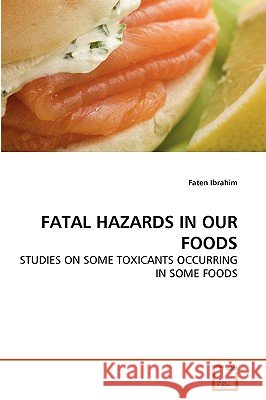 FATAL HAZARDS IN OUR FOODS : STUDIES ON SOME TOXICANTS OCCURRING IN SOME FOODS Faten Ibrahim 9783639274233