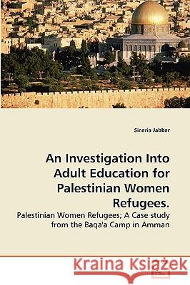 An Investigation Into Adult Education for Palestinian Women Refugees. Sinaria Jabbar 9783639274684
