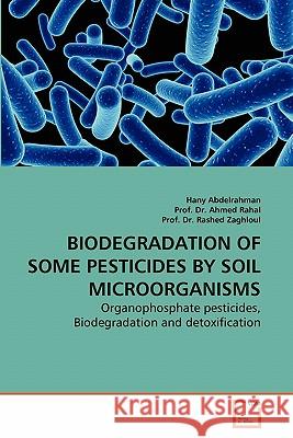 Biodegradation of Some Pesticides by Soil Microorganisms Hany Abdelrahman, Dr Prof Ahmed, Dr Prof Rashed 9783639275063