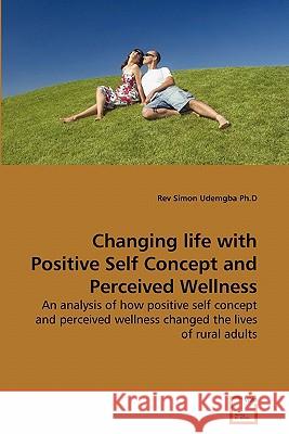 Changing life with Positive Self Concept and Perceived Wellness REV Simon Udemgba Ph D 9783639275131 VDM Verlag