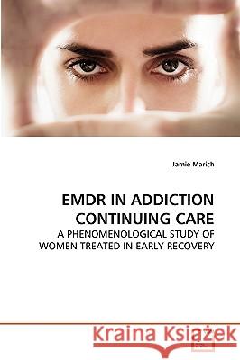 Emdr in Addiction Continuing Care Dr Jamie Marich, PhD Lpcc-S LICDC-CS Reat Rmt 9783639275452