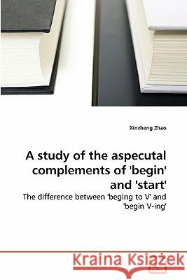 A study of the aspecutal complements of 'begin' and 'start' Zhao, Xinzheng 9783639275834