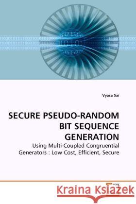 SECURE PSEUDO-RANDOM BIT SEQUENCE GENERATION : Using Multi Coupled Congruential Generators : Low Cost, Efficient, Secure Sai, Vyasa 9783639278309