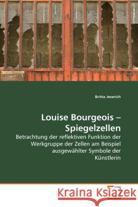 Louise Bourgeois - Spiegelzellen : Betrachtung der reflektiven Funktion der Werkgruppe der Zellen am Beispiel ausgewählter Symbole der Künstlerin Jeserich, Britta 9783639278552