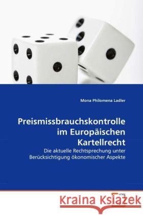 Preismissbrauchskontrolle im Europäischen Kartellrecht : Die aktuelle Rechtsprechung unter Berücksichtigung ökonomischer Aspekte Ladler, Mona Ph. 9783639278866