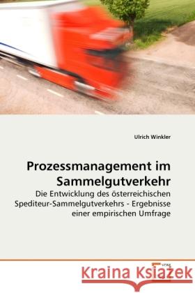 Prozessmanagement im Sammelgutverkehr : Die Entwicklung des österreichischen Spediteur-Sammelgutverkehrs - Ergebnisse einer empirischen Umfrage Winkler, Ulrich 9783639279467