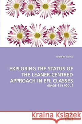 Exploring the Status of the Leaner-Centred Approach in Efl Classes Solomon Worku 9783639280722