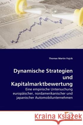 Dynamische Strategien und Kapitalmarktbewertung : Eine empirische Untersuchung europäischer, nordamerikanischer und japanischer Automobilunternehmen Fojcik, Thomas Martin 9783639280838