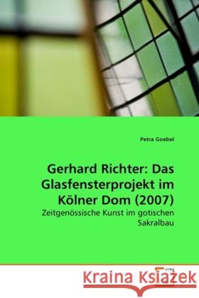 Gerhard Richter: Das Glasfensterprojekt im Kölner Dom (2007) : Zeitgenössische Kunst im gotischen Sakralbau Goebel, Petra 9783639281286