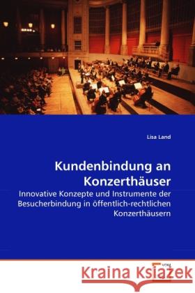 Kundenbindung an Konzerthäuser : Innovative Konzepte und Instrumente der Besucherbindung in öffentlich-rechtlichen Konzerthäusern Land, Lisa 9783639281293