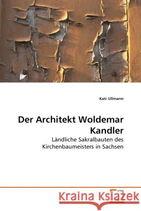 Der Architekt Woldemar Kandler : Ländliche Sakralbauten des Kirchenbaumeisters in Sachsen Ullmann, Kati 9783639281583 VDM Verlag Dr. Müller