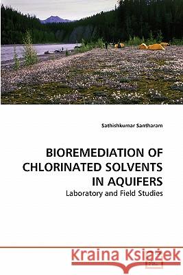 Bioremediation of Chlorinated Solvents in Aquifers Sathishkumar Santharam 9783639281859