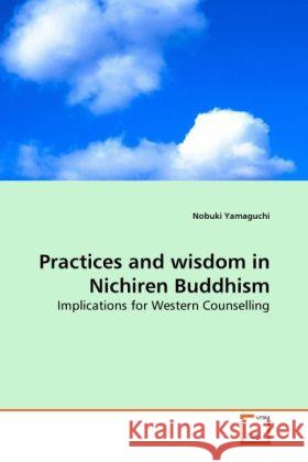 Practices and wisdom in Nichiren Buddhism : Implications for Western Counselling Yamaguchi, Nobuki 9783639282160 VDM Verlag Dr. Müller