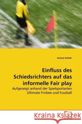 Einfluss des Schiedsrichters auf das informelle Fair play : Aufgezeigt anhand der Spielsportarten Ultimate Frisbee und Fussball Kohler, Ariane 9783639282450