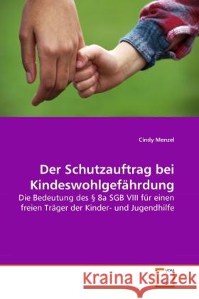 Der Schutzauftrag bei Kindeswohlgefährdung : Die Bedeutung des   8a SGB VIII für einen freien Träger der Kinder- und Jugendhilfe Menzel, Cindy 9783639282771