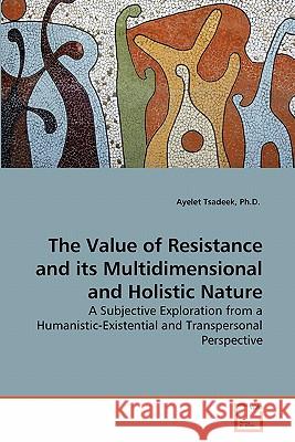 The Value of Resistance and its Multidimensional and Holistic Nature Tsadeek, Ayelet 9783639282962