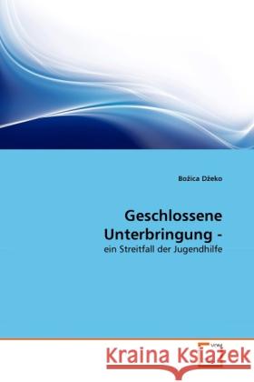 Geschlossene Unterbringung - : ein Streitfall der Jugendhilfe D eko, Bo ica 9783639283822 VDM Verlag Dr. Müller