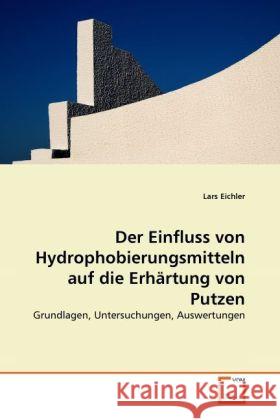 Der Einfluss von Hydrophobierungsmitteln auf die Erhärtung von Putzen : Grundlagen, Untersuchungen, Auswertungen Eichler, Lars 9783639284058