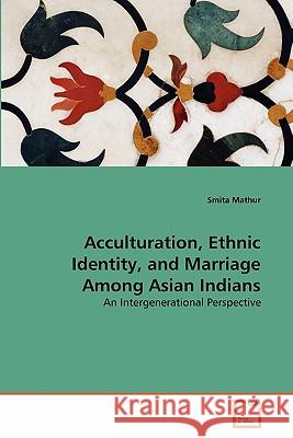 Acculturation, Ethnic Identity, and Marriage Among Asian Indians Smita Mathur 9783639284607 VDM Verlag