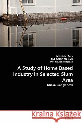 A Study of Home Based Industry in Selected Slum Area MD Selim Reza, MD Golam Mostofa, MD Khurshid Hassan 9783639285529