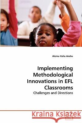 Implementing Methodological Innovations in EFL Classrooms Hailu Anshu, Alemu 9783639286427
