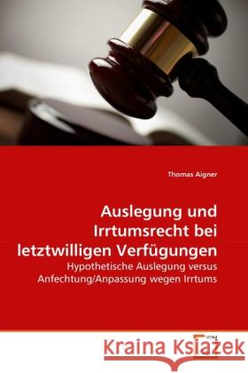 Auslegung und Irrtumsrecht bei letztwilligen Verfügungen : Hypothetische Auslegung versus Anfechtung/Anpassung wegen Irrtums Aigner, Thomas   9783639286588 VDM Verlag Dr. Müller