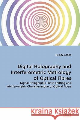 Digital Holography and Interferometric Metrology of Optical Fibres Hamdy Wahba 9783639286984 VDM Verlag
