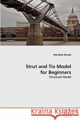 Strut and Tie Model for Beginners MD Afzal Ahmad 9783639287097