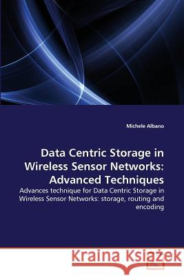 Data Centric Storage in Wireless Sensor Networks: Advanced Techniques Michele Albano 9783639287189