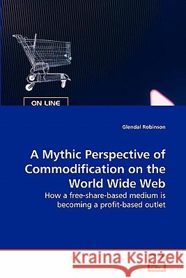 A Mythic Perspective of Commodification on the World Wide Web Glendal Robinson 9783639288094 VDM Verlag