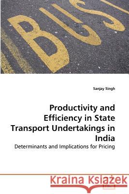 Productivity and Efficiency in State Transport Undertakings in India Sanjay Singh 9783639288162