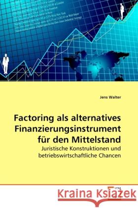 Factoring als alternatives Finanzierungsinstrument für den Mittelstand : Juristische Konstruktionen und betriebswirtschaftliche Chancen Walter, Jens 9783639288285