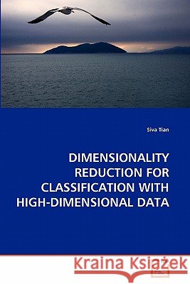 Dimensionality Reduction for Classification with High-Dimensional Data Siva Tian 9783639288681