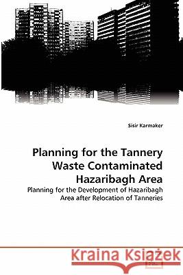 Planning for the Tannery Waste Contaminated Hazaribagh Area Sisir Karmaker 9783639289664