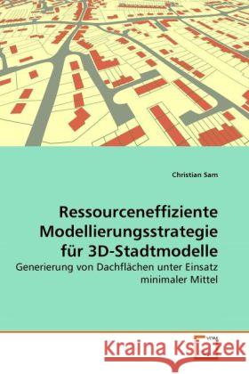 Ressourceneffiziente Modellierungsstrategie für 3D-Stadtmodelle : Generierung von Dachflächen unter Einsatz minimaler Mittel Sam, Christian 9783639289879