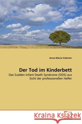 Der Tod im Kinderbett : Das Sudden Infant Death Syndrome (SIDS) aus Sicht der professionellen Helfer Valentin, Anna-Maria 9783639289909