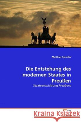 Die Entstehung des modernen Staates in Preußen : Staatsentwicklung Preußens Spindler, Matthias 9783639290417