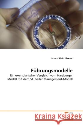 Führungsmodelle : Ein exemplarischer Vergleich vom Harzburger Modell mit dem St. Galler Management-Modell Fleischhauer, Lorenz 9783639291605 VDM Verlag Dr. Müller