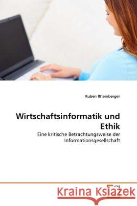 Wirtschaftsinformatik und Ethik : Eine kritische Betrachtungsweise der Informationsgesellschaft Rheinberger, Ruben 9783639292299