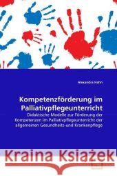 Kompetenzförderung im Palliativpflegeunterricht : Didaktische Modelle zur Förderung der Kompetenzen im Palliativpflegeunterricht der allgemeinen Gesundheits-und Krankenpflege Hahn, Alexandra 9783639292732 VDM Verlag Dr. Müller